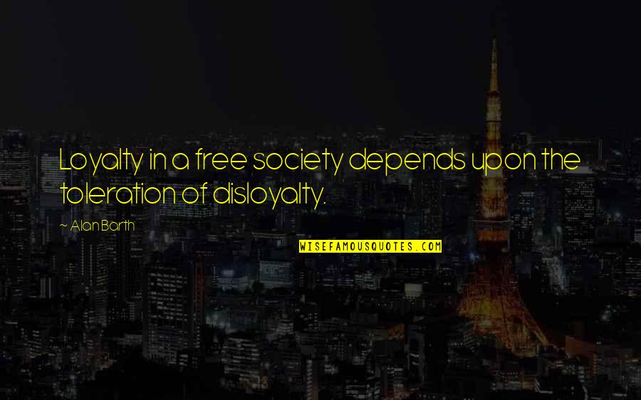 Toleration Quotes By Alan Barth: Loyalty in a free society depends upon the