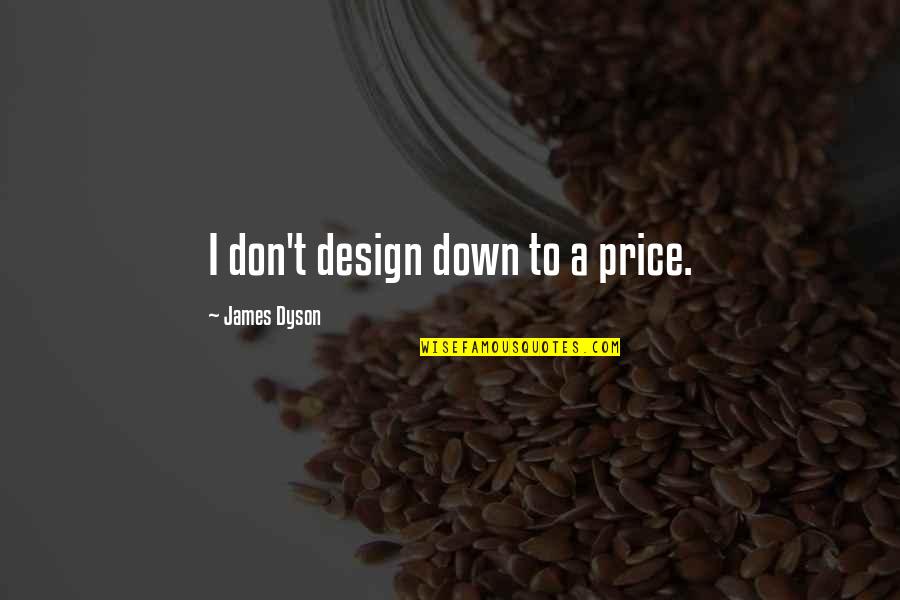 Tolereren Kuleuven Quotes By James Dyson: I don't design down to a price.