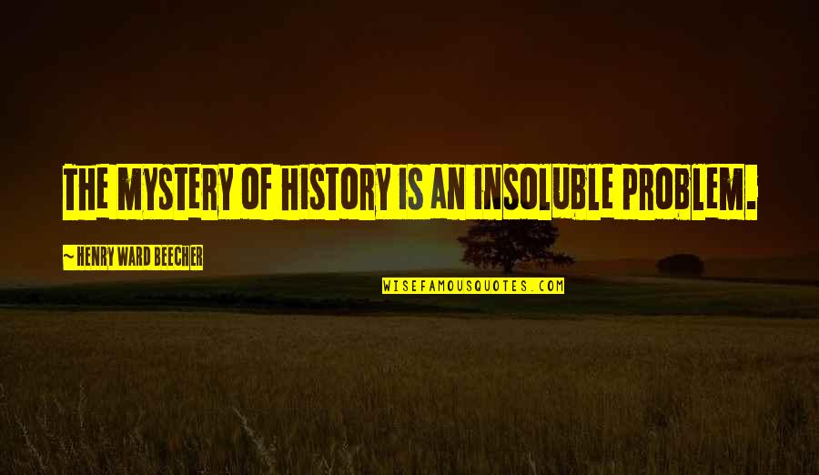 Tolerson Sons Quotes By Henry Ward Beecher: The mystery of history is an insoluble problem. Tolerson Sons Quotes By Henry Ward Beecher: The mystery of history is an insoluble problem.