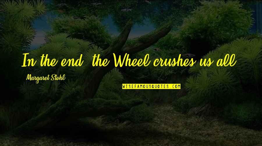 Toletek Quotes By Margaret Stohl: In the end, the Wheel crushes us all. Toletek Quotes By Margaret Stohl: In the end, the Wheel crushes us all.