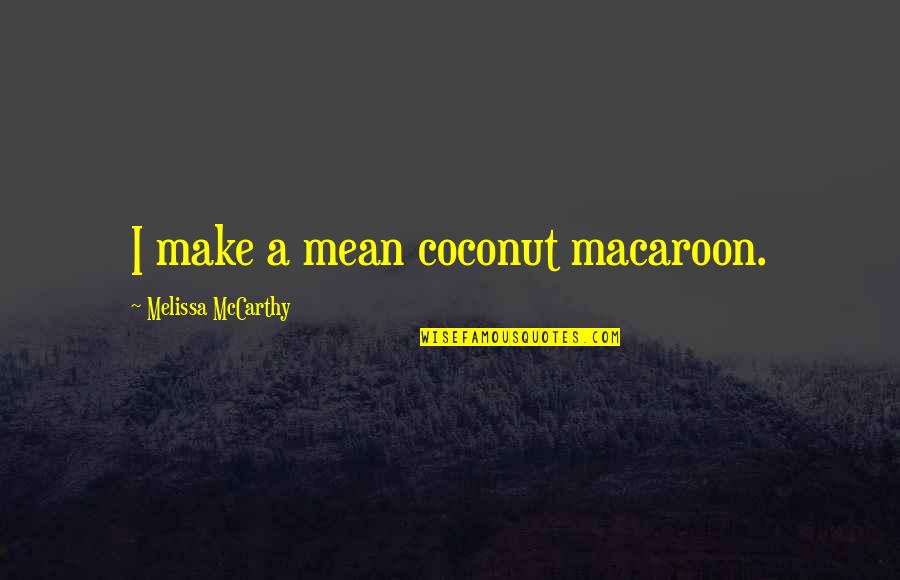 Tolga Savaci Quotes By Melissa McCarthy: I make a mean coconut macaroon. Tolga Savaci Quotes By Melissa McCarthy: I make a mean coconut macaroon.