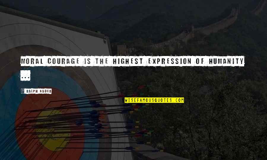 Tolgoit Quotes By Ralph Nader: Moral courage is the highest expression of humanity Tolgoit Quotes By Ralph Nader: Moral courage is the highest expression of humanity