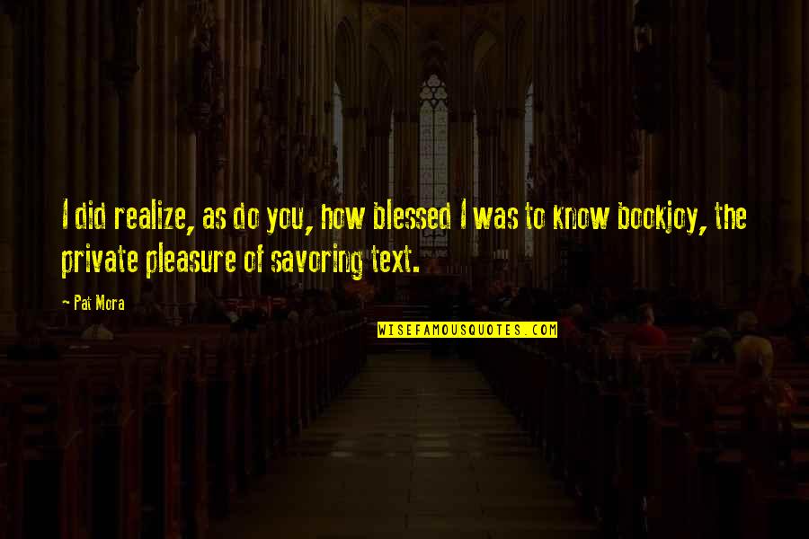 Tolik Borts Quotes By Pat Mora: I did realize, as do you, how blessed Tolik Borts Quotes By Pat Mora: I did realize, as do you, how blessed