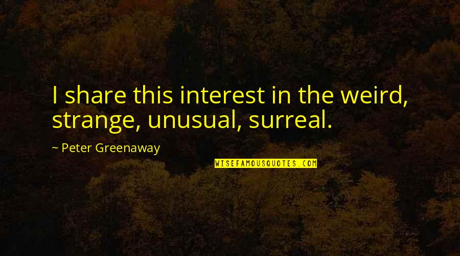 Tolik Borts Quotes By Peter Greenaway: I share this interest in the weird, strange, Tolik Borts Quotes By Peter Greenaway: I share this interest in the weird, strange,