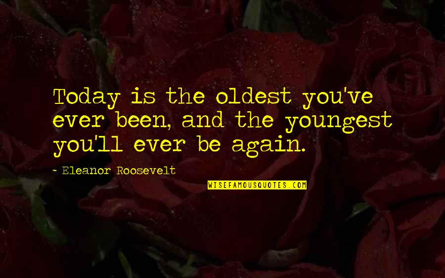 Tolik Gopnik Quotes By Eleanor Roosevelt: Today is the oldest you've ever been, and Tolik Gopnik Quotes By Eleanor Roosevelt: Today is the oldest you've ever been, and