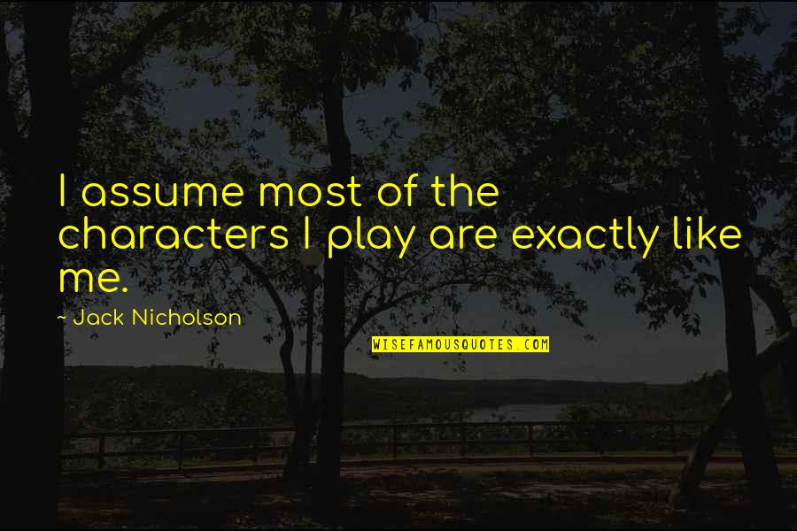 Tolikara Quotes By Jack Nicholson: I assume most of the characters I play Tolikara Quotes By Jack Nicholson: I assume most of the characters I play