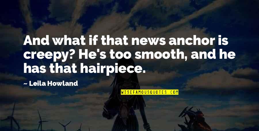 Tolitarianism Quotes By Leila Howland: And what if that news anchor is creepy?