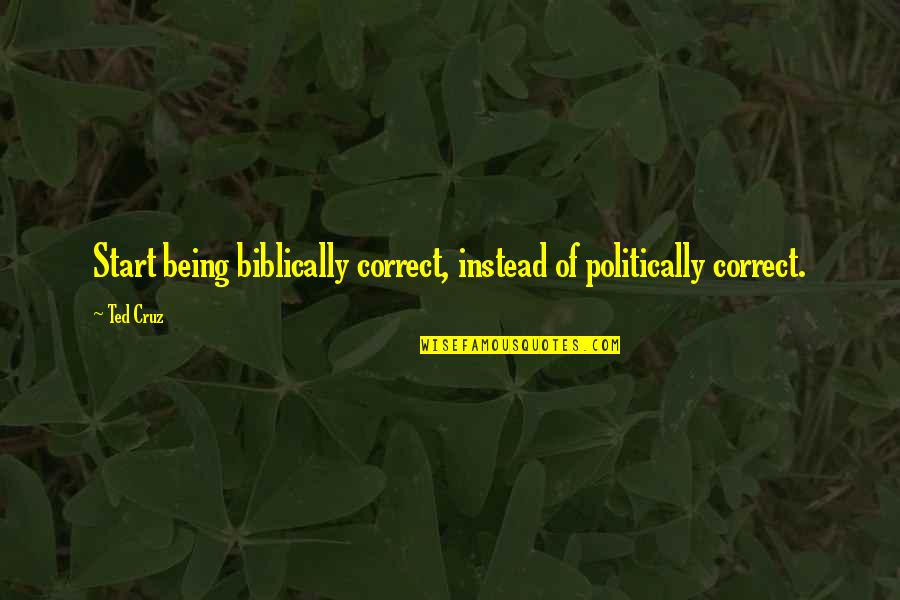 Tolja Kohout Quotes By Ted Cruz: Start being biblically correct, instead of politically correct.
