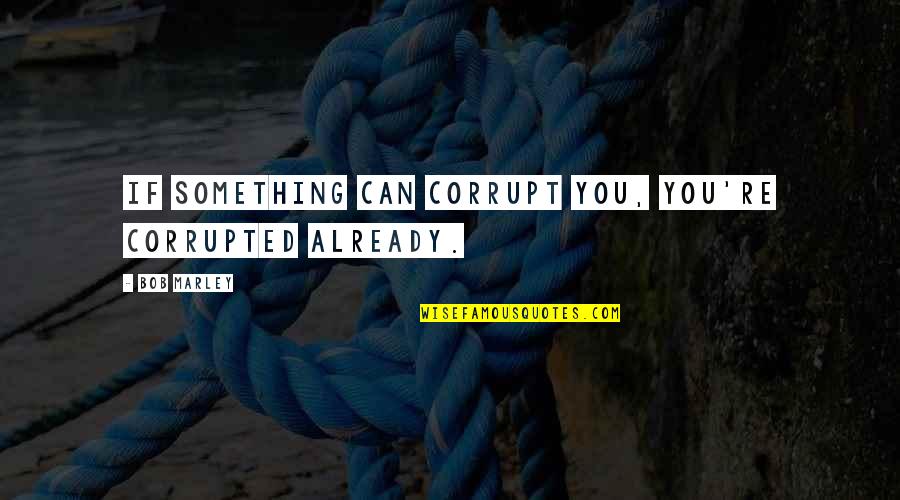 Toljabee Quotes By Bob Marley: If something can corrupt you, you're corrupted already.