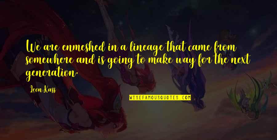 Toljabee Quotes By Leon Kass: We are enmeshed in a lineage that came Toljabee Quotes By Leon Kass: We are enmeshed in a lineage that came