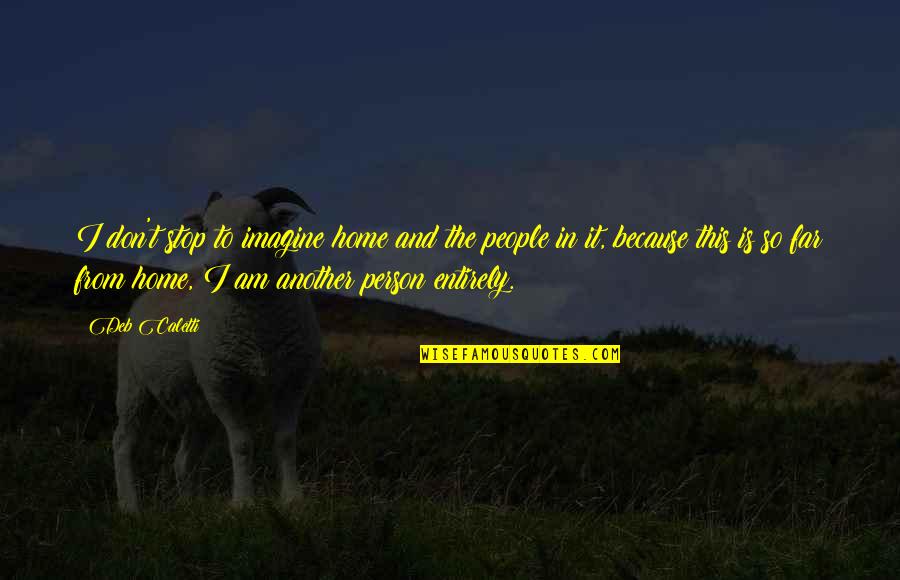 Toljaga Quotes By Deb Caletti: I don't stop to imagine home and the Toljaga Quotes By Deb Caletti: I don't stop to imagine home and the