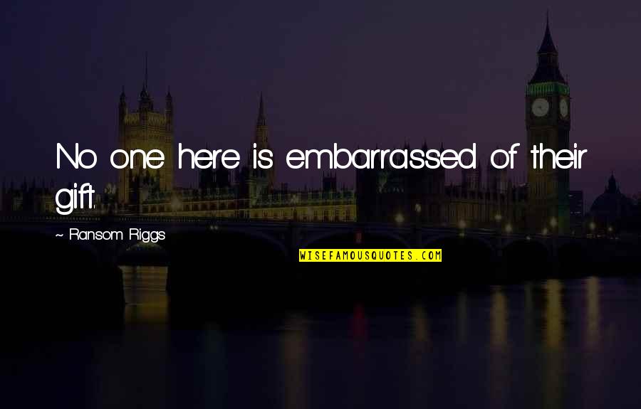Toljaga Quotes By Ransom Riggs: No one here is embarrassed of their gift. Toljaga Quotes By Ransom Riggs: No one here is embarrassed of their gift.