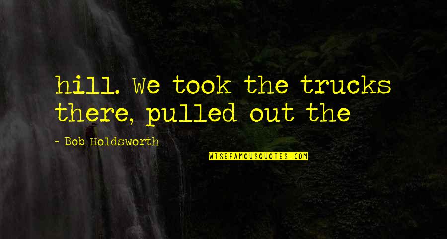 Tolkien Anarchy Quote Quotes By Bob Holdsworth: hill. We took the trucks there, pulled out Tolkien Anarchy Quote Quotes By Bob Holdsworth: hill. We took the trucks there, pulled out