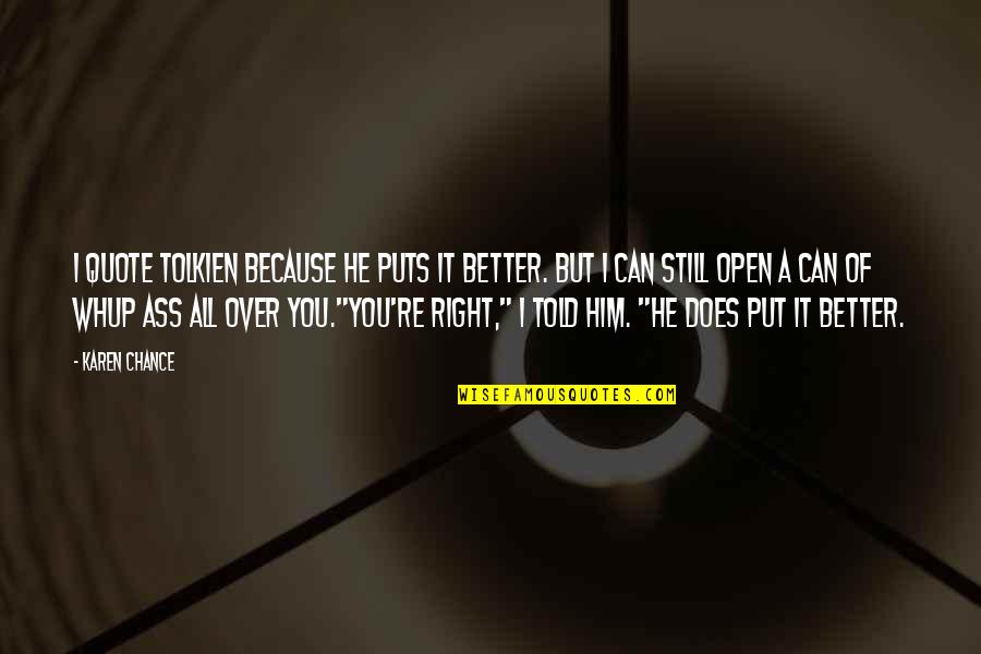 Tolkien Quote Quotes By Karen Chance: I quote Tolkien because he puts it better. Tolkien Quote Quotes By Karen Chance: I quote Tolkien because he puts it better.