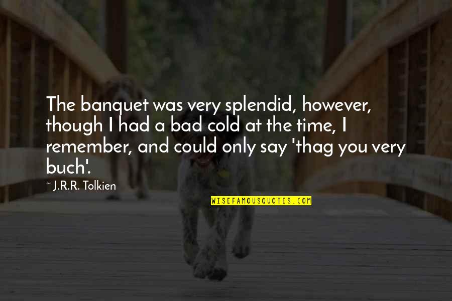 Tolkien Quotes By J.R.R. Tolkien: The banquet was very splendid, however, though I