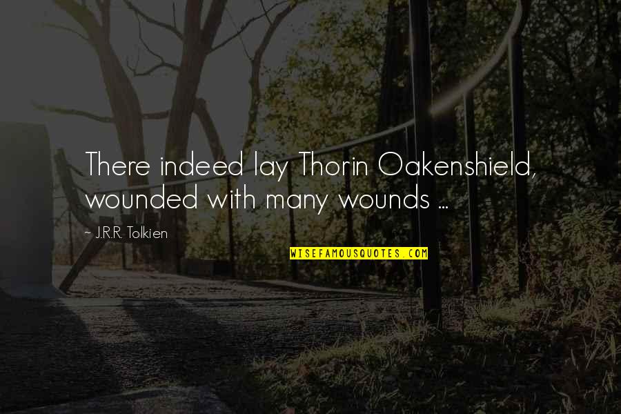 Tolkien Thorin Quotes By J.R.R. Tolkien: There indeed lay Thorin Oakenshield, wounded with many