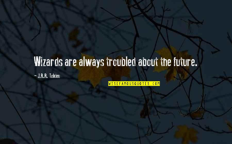 Tolkien Wizards Quotes By J.R.R. Tolkien: Wizards are always troubled about the future. Tolkien Wizards Quotes By J.R.R. Tolkien: Wizards are always troubled about the future.