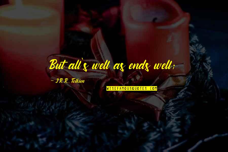 Tolkien's Quotes By J.R.R. Tolkien: But all's well as ends well; Tolkien's Quotes By J.R.R. Tolkien: But all's well as ends well;