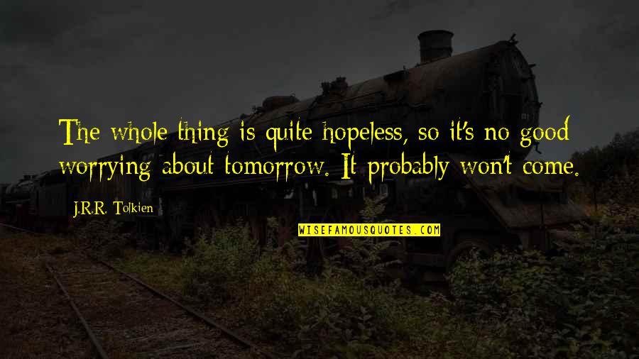 Tolkien's Quotes By J.R.R. Tolkien: The whole thing is quite hopeless, so it's