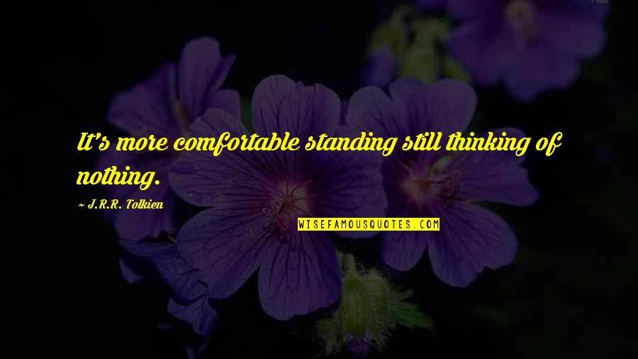 Tolkien's Quotes By J.R.R. Tolkien: It's more comfortable standing still thinking of nothing. Tolkien's Quotes By J.R.R. Tolkien: It's more comfortable standing still thinking of nothing.