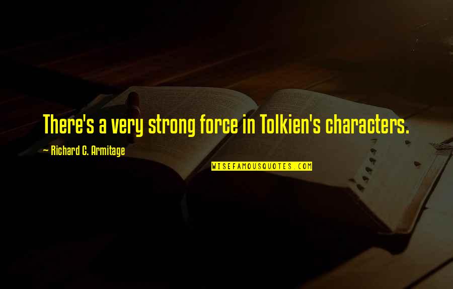 Tolkien's Quotes By Richard C. Armitage: There's a very strong force in Tolkien's characters. Tolkien's Quotes By Richard C. Armitage: There's a very strong force in Tolkien's characters.