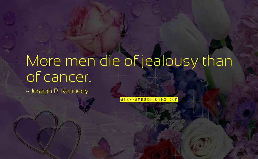 Tolkin Zabirova Quotes By Joseph P. Kennedy: More men die of jealousy than of cancer.