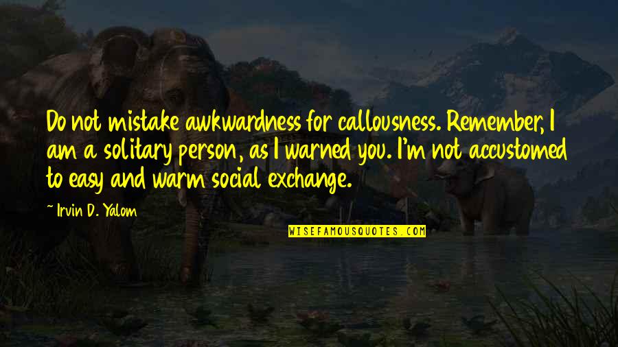 Toll Online Quotes By Irvin D. Yalom: Do not mistake awkwardness for callousness. Remember, I