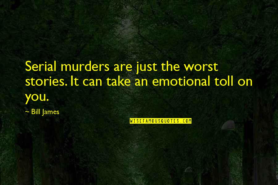 Toll Quotes By Bill James: Serial murders are just the worst stories. It
