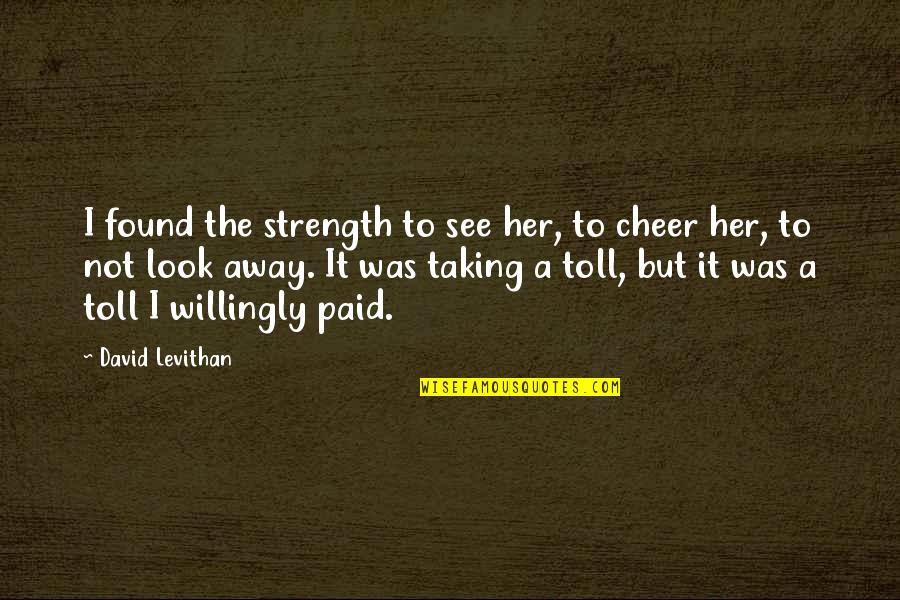 Toll Quotes By David Levithan: I found the strength to see her, to