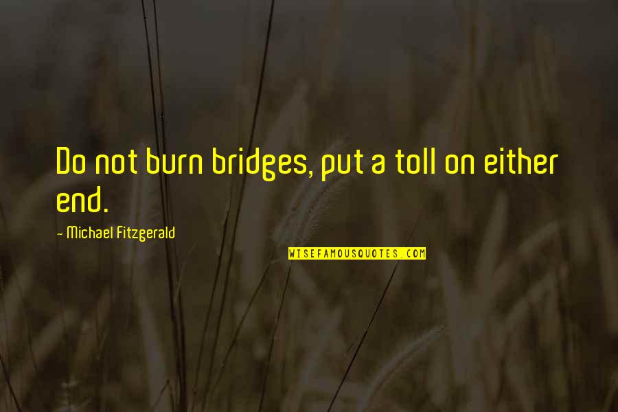 Toll Quotes By Michael Fitzgerald: Do not burn bridges, put a toll on