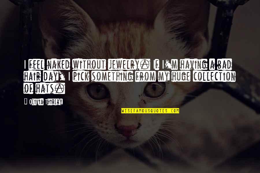Toll The Hounds Quotes By Olivia Thirlby: I feel naked without jewelry. If I'm having Toll The Hounds Quotes By Olivia Thirlby: I feel naked without jewelry. If I'm having