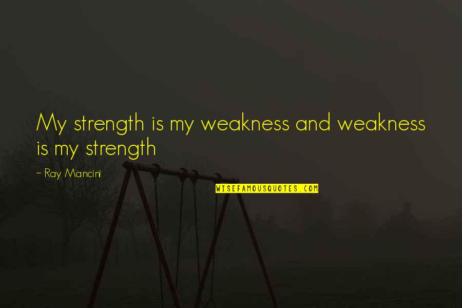 Toll The Hounds Quotes By Ray Mancini: My strength is my weakness and weakness is Toll The Hounds Quotes By Ray Mancini: My strength is my weakness and weakness is