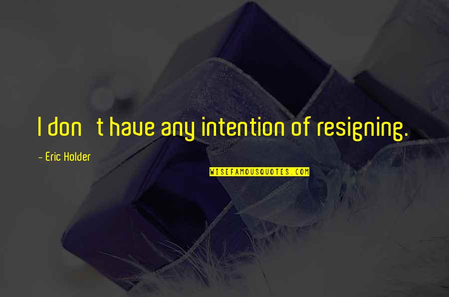 Tollasoz S Quotes By Eric Holder: I don't have any intention of resigning.