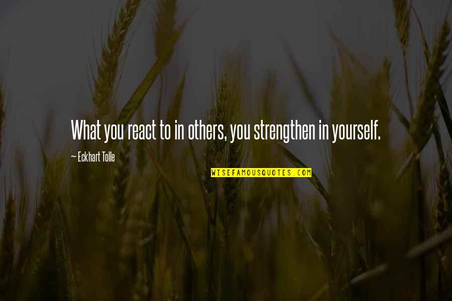 Tolle Quotes By Eckhart Tolle: What you react to in others, you strengthen Tolle Quotes By Eckhart Tolle: What you react to in others, you strengthen