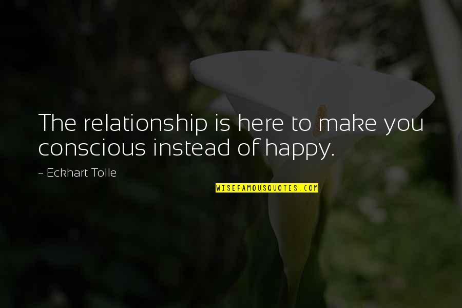 Tolle Quotes By Eckhart Tolle: The relationship is here to make you conscious Tolle Quotes By Eckhart Tolle: The relationship is here to make you conscious