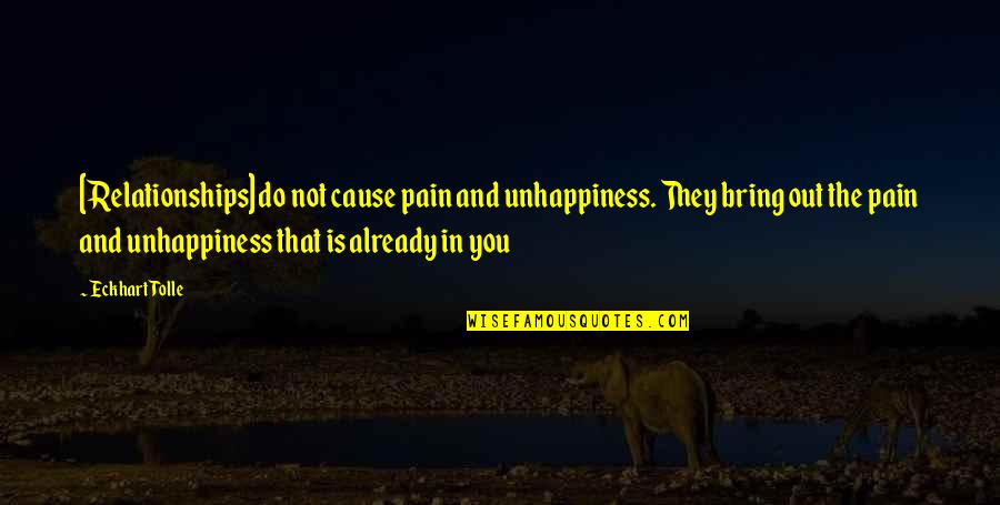 Tolle Quotes By Eckhart Tolle: [Relationships] do not cause pain and unhappiness. They