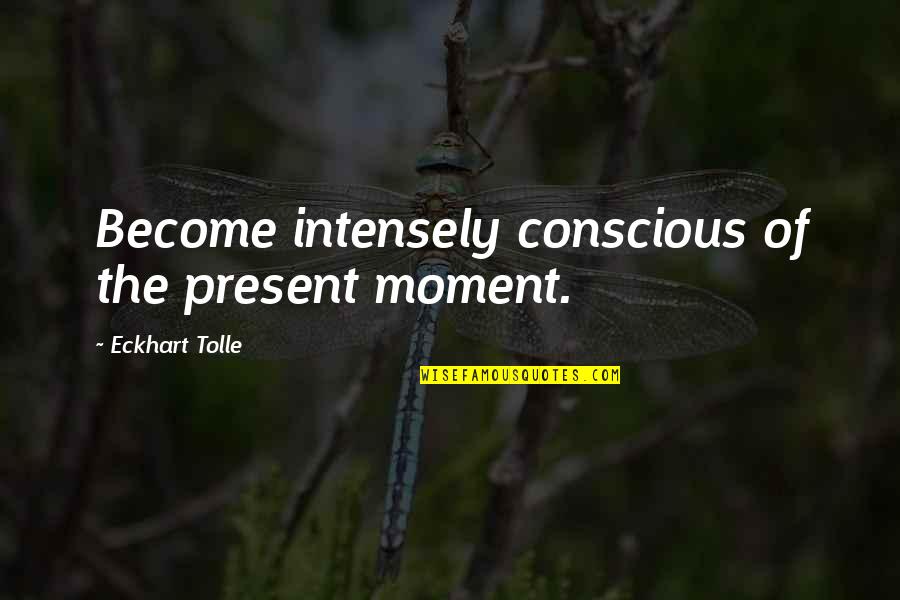 Tolle Quotes By Eckhart Tolle: Become intensely conscious of the present moment. Tolle Quotes By Eckhart Tolle: Become intensely conscious of the present moment.
