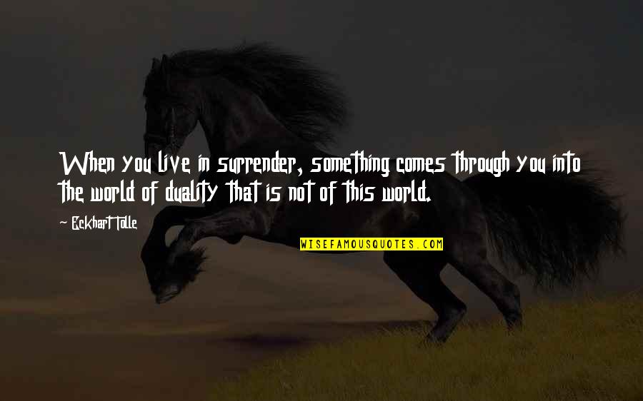 Tolle Quotes By Eckhart Tolle: When you live in surrender, something comes through Tolle Quotes By Eckhart Tolle: When you live in surrender, something comes through