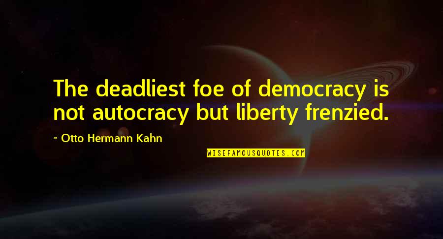 Tollent Quotes By Otto Hermann Kahn: The deadliest foe of democracy is not autocracy Tollent Quotes By Otto Hermann Kahn: The deadliest foe of democracy is not autocracy