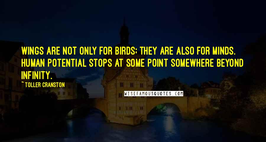 Toller Cranston quotes: Wings are not only for birds; they are also for minds. Human potential stops at some point somewhere beyond infinity. Toller Cranston quotes: Wings are not only for birds; they are also for minds. Human potential stops at some point somewhere beyond infinity.