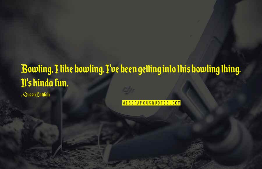 Tolleranza H13 Quotes By Queen Latifah: Bowling, I like bowling. I've been getting into
