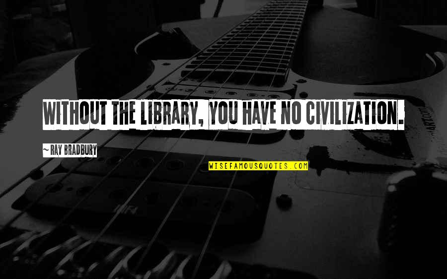 Tolleranza H13 Quotes By Ray Bradbury: Without the library, you have no civilization. Tolleranza H13 Quotes By Ray Bradbury: Without the library, you have no civilization.
