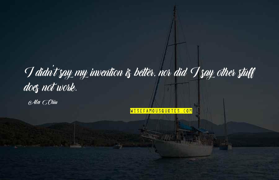 Tolleranza Locke Quotes By Alex Chiu: I didn't say my invention is better, nor