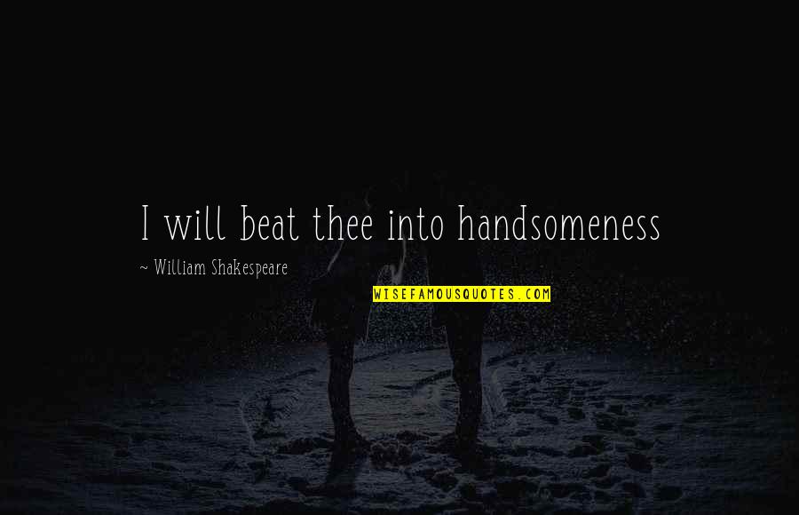 Tolleranza Locke Quotes By William Shakespeare: I will beat thee into handsomeness Tolleranza Locke Quotes By William Shakespeare: I will beat thee into handsomeness