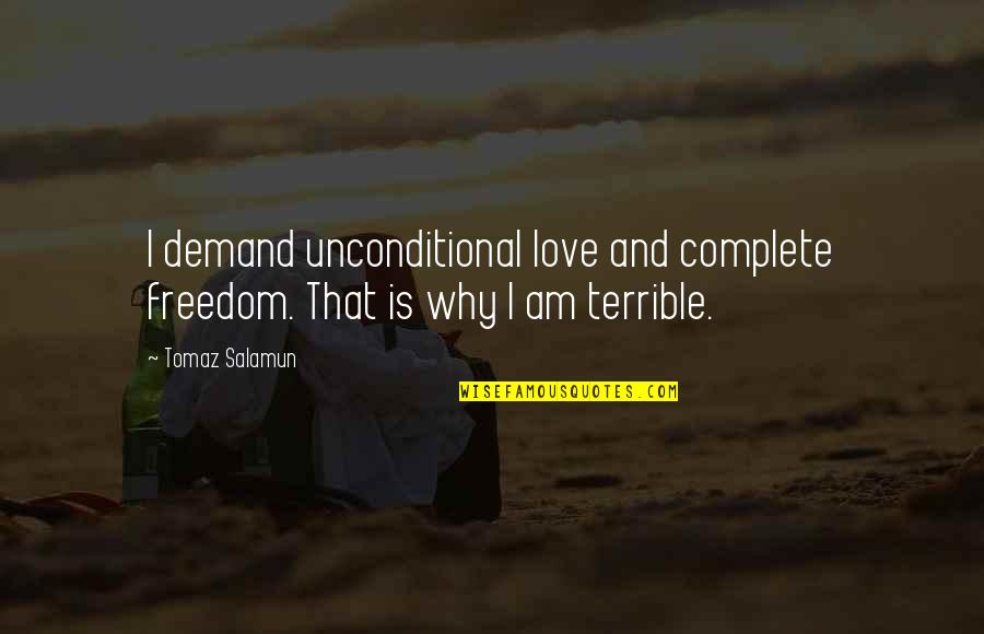 Tolliver Sofa Quotes By Tomaz Salamun: I demand unconditional love and complete freedom. That