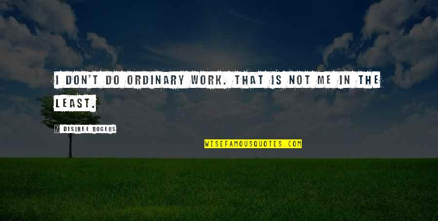 Tollon Adkins Quotes By Desiree Rogers: I don't do ordinary work. That is not Tollon Adkins Quotes By Desiree Rogers: I don't do ordinary work. That is not