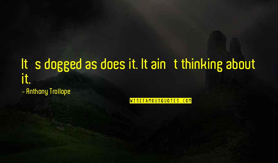 Tollywood Quotes By Anthony Trollope: It's dogged as does it. It ain't thinking Tollywood Quotes By Anthony Trollope: It's dogged as does it. It ain't thinking