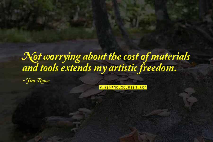 Tolman High School Quotes By Jim Rowe: Not worrying about the cost of materials and