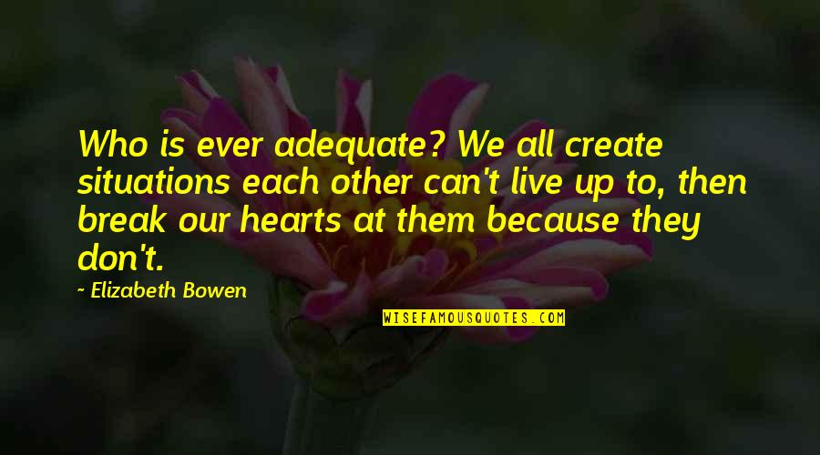 Tolmerus Quotes By Elizabeth Bowen: Who is ever adequate? We all create situations Tolmerus Quotes By Elizabeth Bowen: Who is ever adequate? We all create situations