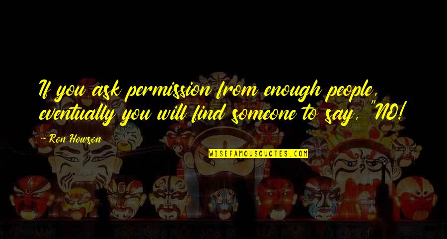 Tologoroz Quotes By Ron Howson: If you ask permission from enough people, eventually